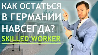 КАК ОСТАТЬСЯ В ГЕРМАНИИ НАВСЕГДА? Skilled Worker