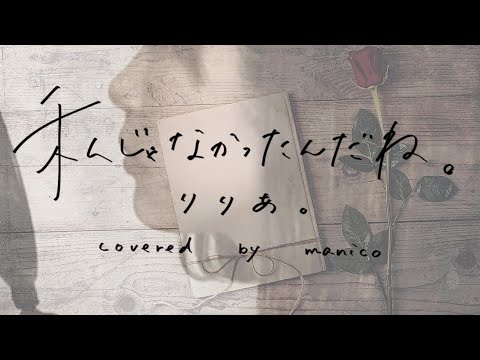 【歌ってみた】私じゃなかったんだね。/りりあ。(covered by manico)