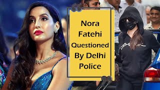 Nora Fatehi Questioned By Delhi Police