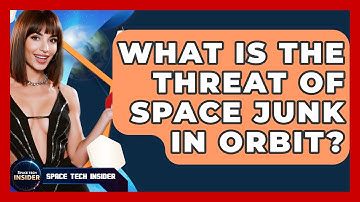What Is The Threat Of Space Junk In Orbit? - Space Tech Insider
