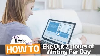 How to Eke Out 2 Hours of Writing Per Day - Author Marketing Podcast