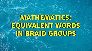 Mathematics: Equivalent words in Braid groups (2 Solutions!!)