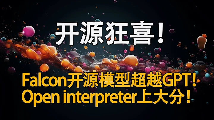 开源社区的力量！Falcon开源大模型超越gpt3.5！open interpreter登顶github最火项目！ - 天天要闻