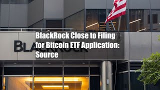 BlackRock Close to Filing for Bitcoin ETF Application: Source