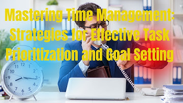 Mastering Time Management Strategies for Effective Task Prioritization and Goal Setting