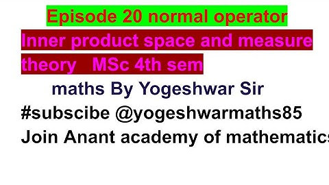 Episode 20 normal operator inner product space and measure theory MSc 4th sem maths by Yogeshwar sir