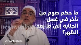 ما حكم صوم من تأخر في غسل الجنابة إلى ما بعد الظهر؟