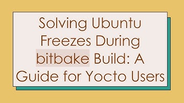 Solving Ubuntu Freezes During bitbake Build: A Guide for Yocto Users