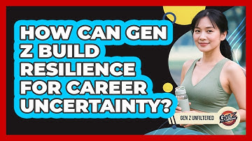 How Can Gen Z Build Resilience For Career Uncertainty? - Gen Z Unfiltered