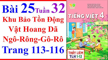 Tiếng Việt Lớp 4 Bài 25 Tuần 32 | Khu Bảo Tồn Động Vật Hoang Dã | Trang 113 - 116 | Kết Nối Tri Thức