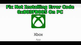Fix Xbox App Not Installing Error Code 0x803FB005 On PC