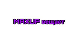MAXUP вещает