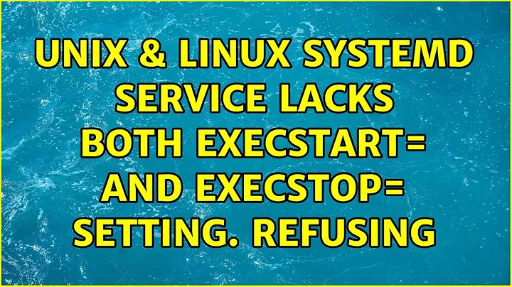 Unix & Linux: systemd: Service lacks both ExecStart= and ExecStop= setting. Refusing