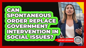 Can Spontaneous Order Replace Government Intervention In Social Issues? - Learn About Libertarianism