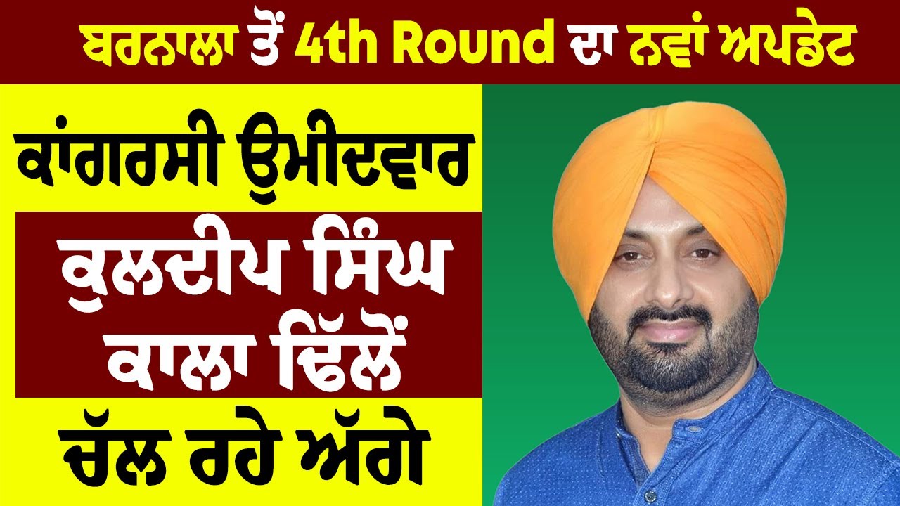 ਬਰਨਾਲਾ ਤੋਂ 4th Round ਦਾ ਨਵਾਂ ਅਪਡੇਟ, ਕਾਂਗਰਸੀ ਉਮੀਦਵਾਰ ਕੁਲਦੀਪ ਸਿੰਘ ਕਾਲਾ ਢਿੱਲੋਂ ਚੱਲ ਰਹੇ ਅੱਗੇ