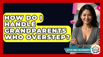 How Do I Handle Grandparents Who Overstep? - Better Family Relationships