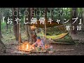 おやじ無骨キャンプ 第１話 ブッシュクラフト　3 days solo bushcraft, wild camping,ASMR