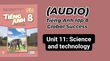 (Audio) Unit 11: Science and technology. Tiếng Anh lớp 8 Global success
