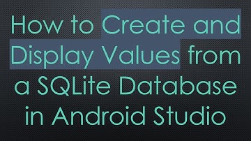 How to Create and Display Values from a SQLite Database in Android Studio