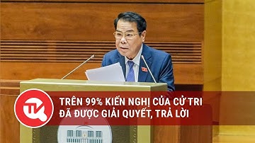Trên 99% kiến nghị của cử tri đã được giải quyết, trả lời | Truyền hình Quốc hội Việt Nam
