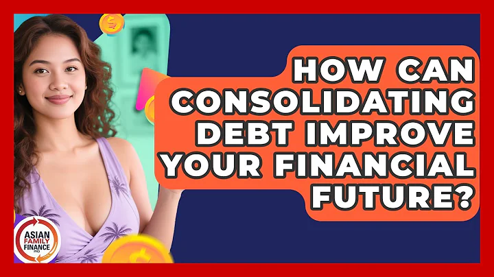 How Can Consolidating Debt Improve Your Financial Future? - Asian Family Finance Pro