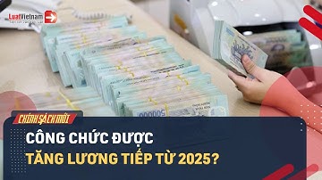 Dự Kiến Tăng Lương Tiếp Từ 2025 Cho Công Chức Viên Chức? | LuatVietnam