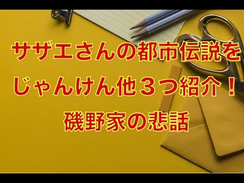 サザエさんの都市伝説をじゃんけん他３つ紹介 磯野家の悲話 Youtube