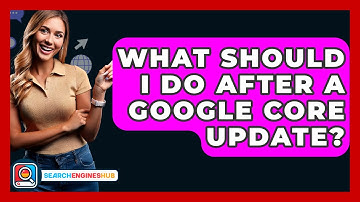 What Should I Do After A Google Core Update? - SearchEnginesHub.com