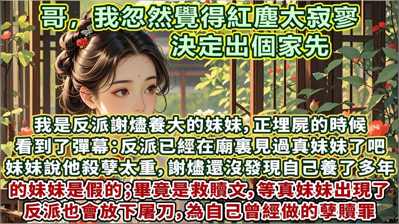 完結養成文：我是反派謝燼養大的妹妹，正埋屍的時候，看到了彈幕：反派已經在廟裏見過真妹妹了吧，妹妹說他殺孽太重，謝燼還沒發現，自己養了多年的妹妹其實是假的；畢竟是救贖文，等真妹妹出現了，反派也會放下屠刀