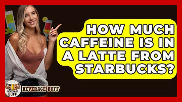 How Much Caffeine Is In A Latte From Starbucks? - Beverage Buff