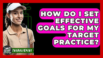 How Do I Set Effective Goals For My Target Practice? - The Golf Xpert