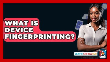 What Is Device Fingerprinting? - SearchEnginesHub.com
