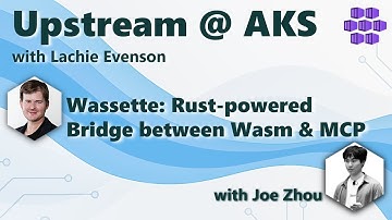 Wassette-Rust-powered Bridge between Wasm & MCP: with Joe Zhou: Upstream@AKS - Azure Kubernetes Svc