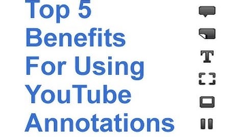 YouTube Annotations: Top 5 Benefits For Using Annotations In YouTube Videos