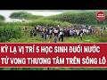 Toàn cảnh thời sự 19/5: Kỳ lạ vị trí 5 học sinh đuối nước tử vong thương tâm trên sông Lô