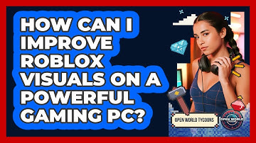 How Can I Improve Roblox Visuals On A Powerful Gaming PC? - Open World Tycoons