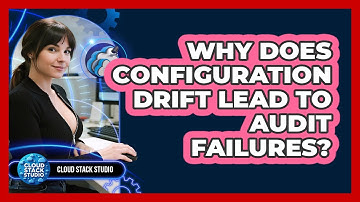 Why Does Configuration Drift Lead To Audit Failures? - Cloud Stack Studio