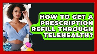 How To Get A Prescription Refill Through Telehealth? - Gen Z Telehealth Guide