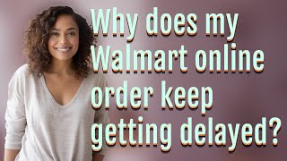 Why does my Walmart online order keep getting delayed?