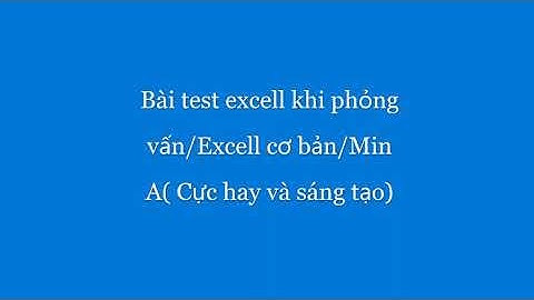 Bài test excell khi phỏng vấn/Excell cơ bản/Min A( Cực hay và sáng tạo)