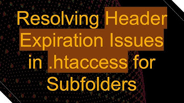 Resolving Header Expiration Issues in .htaccess for Subfolders