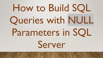 How to Build SQL Queries with NULL Parameters in SQL Server
