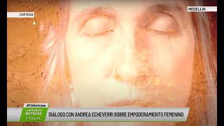 Diálogo con Andrea Echeverri sobre empoderamiento femenino - Teleantioquia Noticias