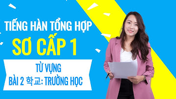 Tiếng Hàn Tổng Hợp Sơ Cấp 1 - Từ Vựng Bài 2 학교: Trường học
