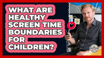 What Are Healthy Screen Time Boundaries For Children?