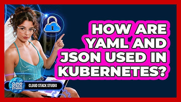 How Are YAML And JSON Used In Kubernetes? - Cloud Stack Studio