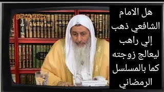 هل الامام الشافعي ذهب إلي راهب ليعالج زوجته كما بالمسلسل الرمضاني