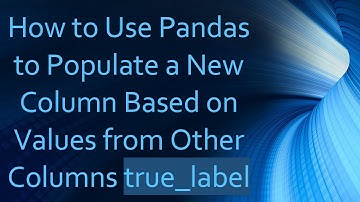How to Use Pandas to Populate a New Column Based on Values from Other Columns true_label