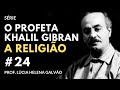 24 - A RELIGIÃO, segundo Gibran - Série "O Profeta" - Lúcia Helena Galvão