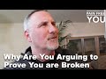 Why are you arguing to prove you are broken